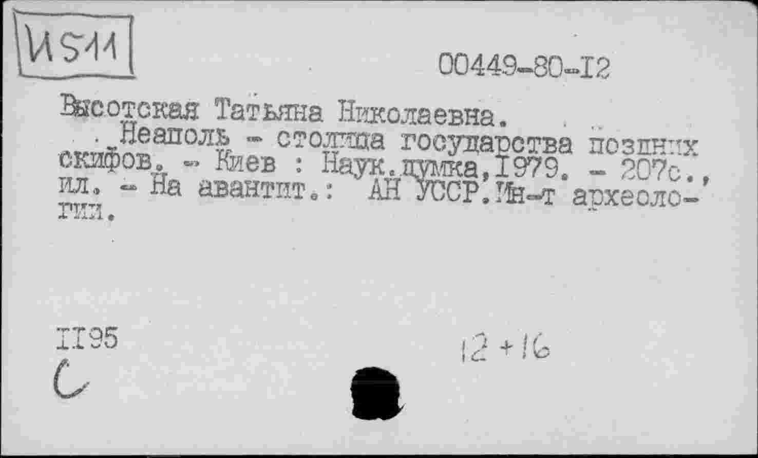 ﻿00449-80-12
Внсотская Татьяна Николаевна.
” сторта государства поздних скифов. - Киев : Наук.думка, 1979. - 207с. ил. - На авантит.: АН УССР. Ин-т апхеоло-
Z.T95
